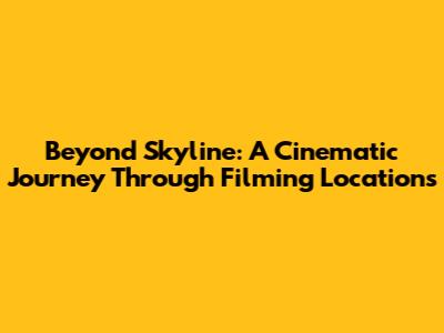Beyond Skyline: A Cinematic Journey Through Filming Locations