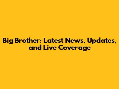 Big Brother: Latest News, Updates, and Live Coverage