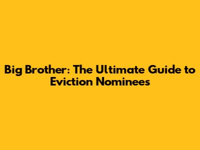 Big Brother: The Ultimate Guide to Eviction Nominees