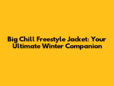 Big Chill Freestyle Jacket: Your Ultimate Winter Companion