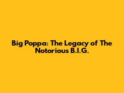 Big Poppa: The Legacy of The Notorious B.I.G.