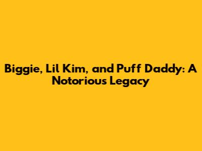 Biggie, Lil' Kim, and Puff Daddy: A Notorious Legacy