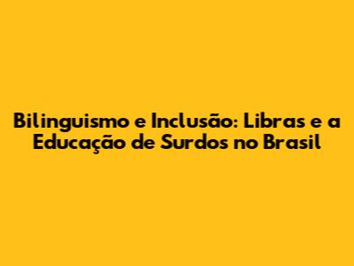 Bilinguismo e Inclusão: Libras e a Educação de Surdos no Brasil