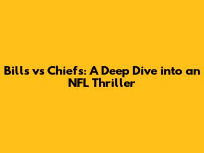 Bills vs Chiefs: A Deep Dive into an NFL Thriller