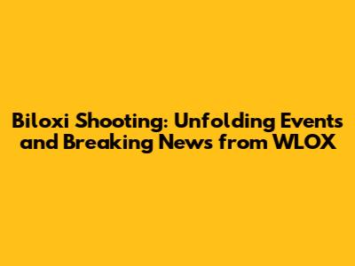 Biloxi Shooting: Unfolding Events and Breaking News from WLOX