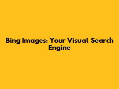 Bing Images: Your Visual Search Engine