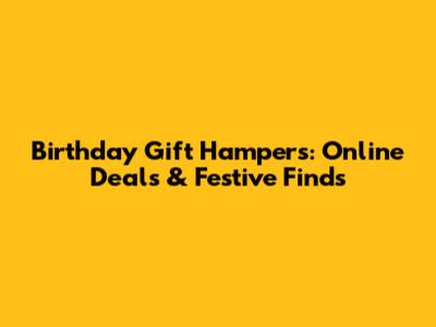Birthday Gift Hampers: Online Deals & Festive Finds