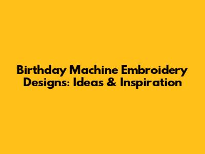 Birthday Machine Embroidery Designs: Ideas & Inspiration