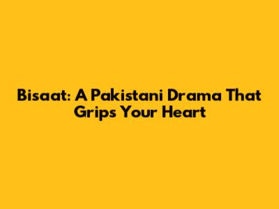 Bisaat: A Pakistani Drama That Grips Your Heart