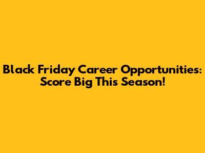 Black Friday Career Opportunities: Score Big This Season!