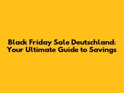 Black Friday Sale Deutschland: Your Ultimate Guide to Savings