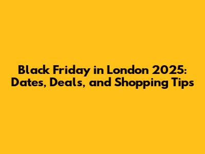Black Friday in London 2025: Dates, Deals, and Shopping Tips