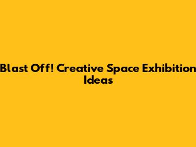 Blast Off! Creative Space Exhibition Ideas