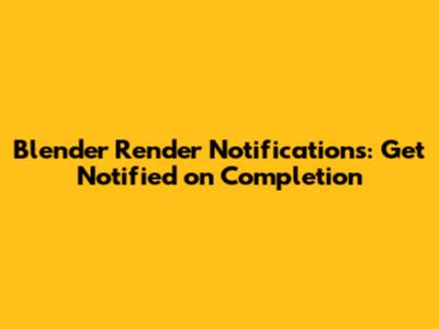 Blender Render Notifications: Get Notified on Completion