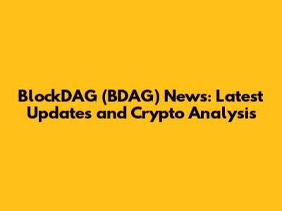 BlockDAG (BDAG) News: Latest Updates and Crypto Analysis