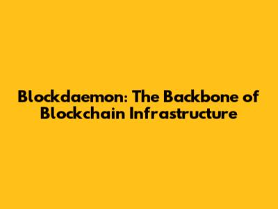 Blockdaemon: The Backbone of Blockchain Infrastructure