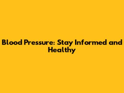 Blood Pressure: Stay Informed and Healthy