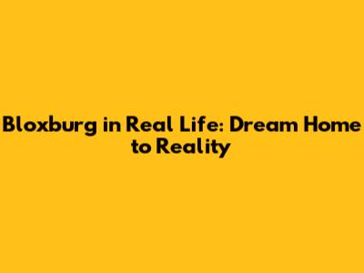 Bloxburg in Real Life: Dream Home to Reality