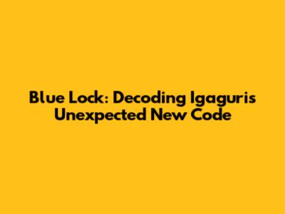 Blue Lock: Decoding Igaguri's Unexpected New Code