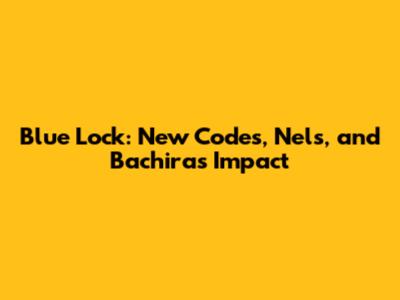 Blue Lock: New Codes, Nels, and Bachira's Impact