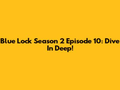 Blue Lock Season 2 Episode 10: Dive In Deep!