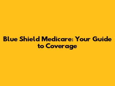 Blue Shield Medicare: Your Guide to Coverage