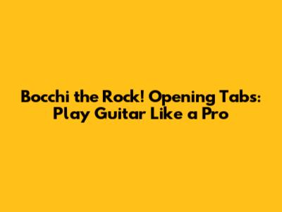 Bocchi the Rock! Opening Tabs: Play Guitar Like a Pro