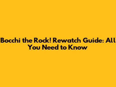 Bocchi the Rock! Rewatch Guide: All You Need to Know