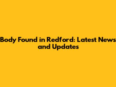 Body Found in Redford: Latest News and Updates