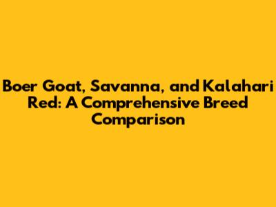 Boer Goat, Savanna, and Kalahari Red: A Comprehensive Breed Comparison