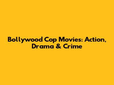 Bollywood Cop Movies: Action, Drama & Crime