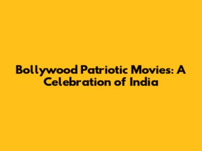 Bollywood Patriotic Movies: A Celebration of India
