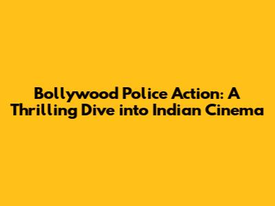 Bollywood Police Action: A Thrilling Dive into Indian Cinema