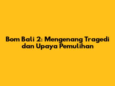 Bom Bali 2: Mengenang Tragedi dan Upaya Pemulihan