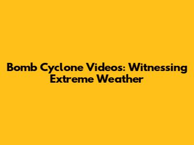 Bomb Cyclone Videos: Witnessing Extreme Weather