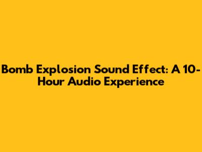 Bomb Explosion Sound Effect: A 10-Hour Audio Experience