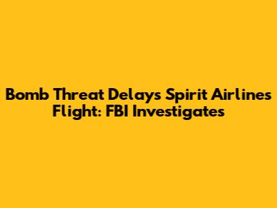 Bomb Threat Delays Spirit Airlines Flight: FBI Investigates
