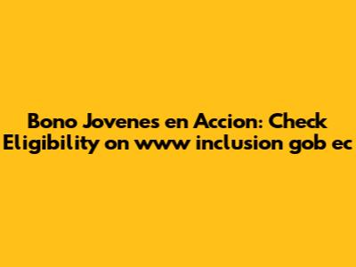 Bono Jovenes en Accion: Check Eligibility on www inclusion gob ec