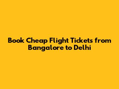 Book Cheap Flight Tickets from Bangalore to Delhi