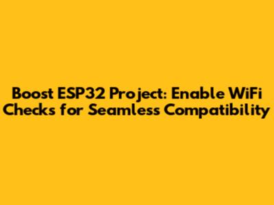 Boost ESP32 Project: Enable WiFi Checks for Seamless Compatibility