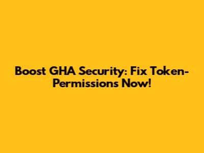 Boost GHA Security: Fix Token-Permissions Now!