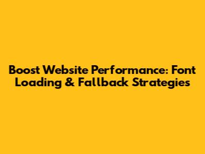 Boost Website Performance: Font Loading & Fallback Strategies