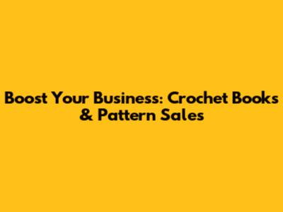 Boost Your Business: Crochet Books & Pattern Sales