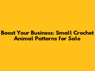 Boost Your Business: Small Crochet Animal Patterns for Sale
