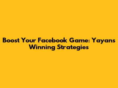 Boost Your Facebook Game: Yayan's Winning Strategies