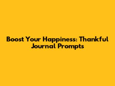 Boost Your Happiness: Thankful Journal Prompts