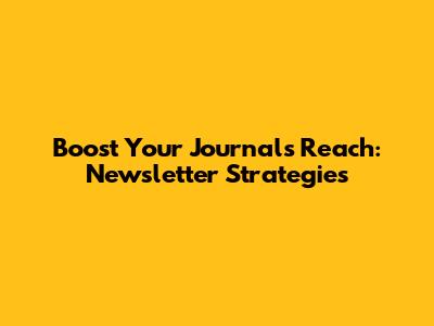 Boost Your Journal's Reach: Newsletter Strategies