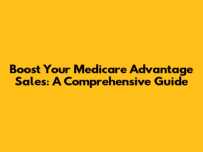 Boost Your Medicare Advantage Sales: A Comprehensive Guide