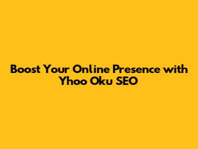 Boost Your Online Presence with Yhoo Oku SEO