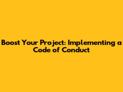 Boost Your Project: Implementing a Code of Conduct
